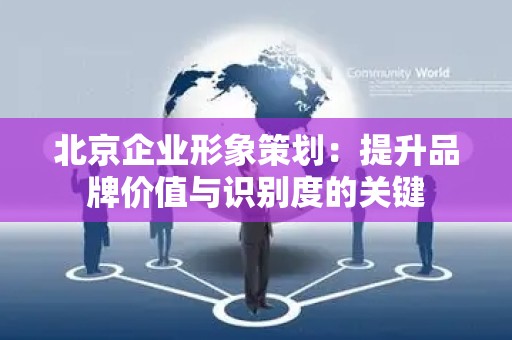 北京企业形象策划：提升品牌价值与识别度的关键