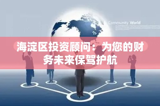 海淀区投资顾问：为您的财务未来保驾护航