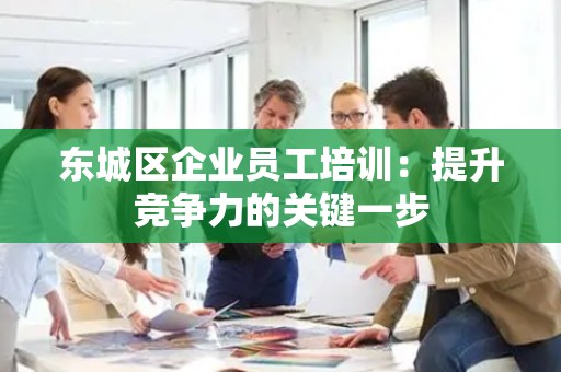 密云区企业员工培训：提升竞争力的关键一步