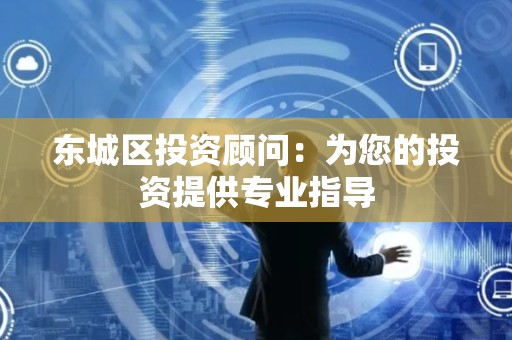 密云区投资顾问：为您的投资提供专业指导