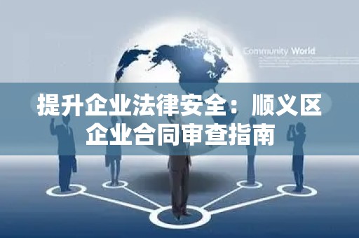 提升企业法律安全：顺义区企业合同审查指南
