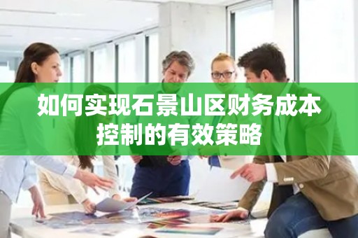 如何实现石景山区财务成本控制的有效策略