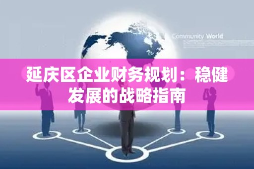 延庆区企业财务规划：稳健发展的战略指南