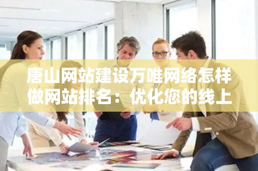 唐山网站建设万唯网络怎样做网站排名：优化您的线上业务