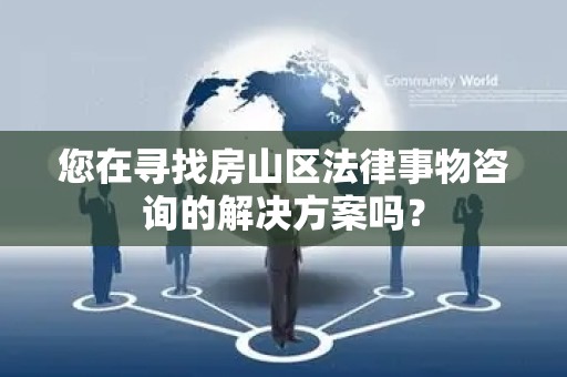 您在寻找房山区法律事物咨询的解决方案吗？