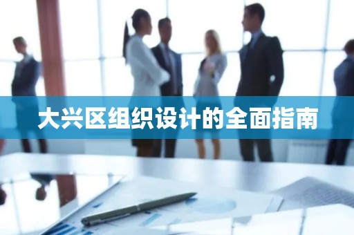 大兴区组织设计的全面指南