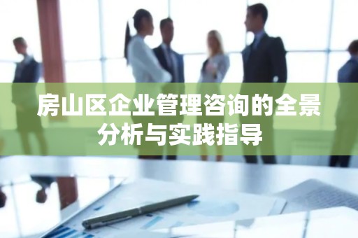 房山区企业管理咨询的全景分析与实践指导