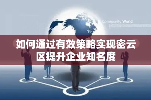 如何通过有效策略实现密云区提升企业知名度