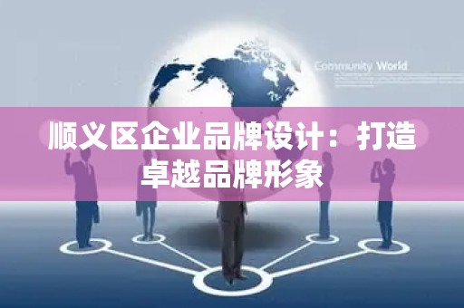 顺义区企业品牌设计：打造卓越品牌形象