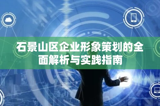 石景山区企业形象策划的全面解析与实践指南
