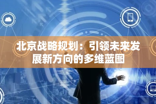 北京战略规划：引领未来发展新方向的多维蓝图