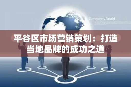平谷区市场营销策划：打造当地品牌的成功之道