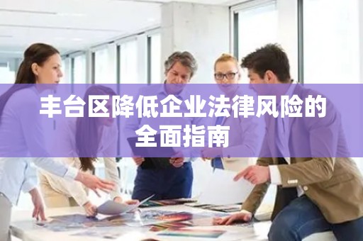 丰台区降低企业法律风险的全面指南