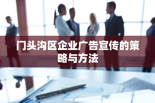 门头沟区企业广告宣传的策略与方法