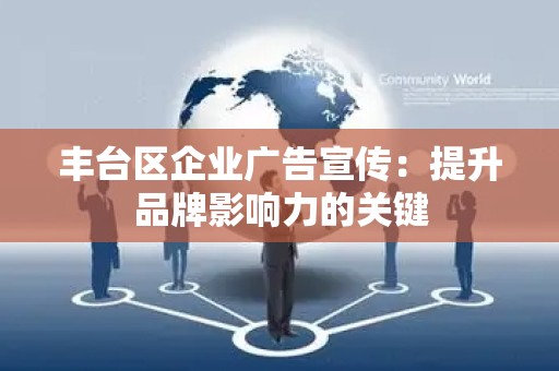 丰台区企业广告宣传：提升品牌影响力的关键
